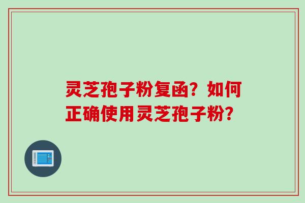 灵芝孢子粉复函？如何正确使用灵芝孢子粉？