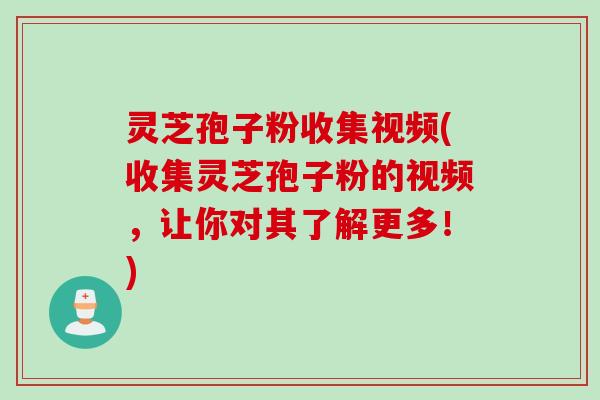 灵芝孢子粉收集视频(收集灵芝孢子粉的视频，让你对其了解更多！)