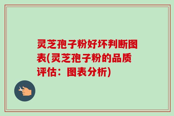 灵芝孢子粉好坏判断图表(灵芝孢子粉的品质评估：图表分析)