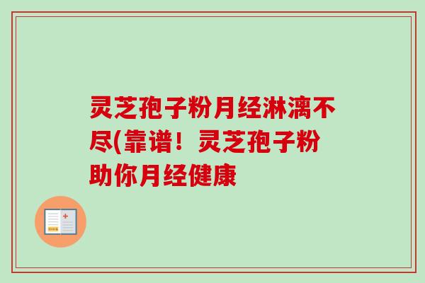 灵芝孢子粉淋漓不尽(靠谱！灵芝孢子粉助你健康