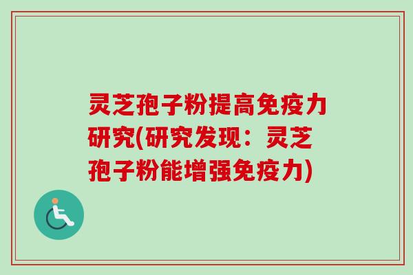 灵芝孢子粉提高免疫力研究(研究发现：灵芝孢子粉能增强免疫力)