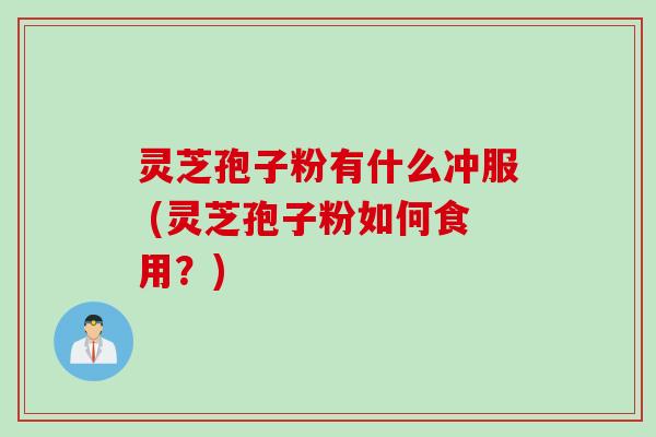 灵芝孢子粉有什么冲服 (灵芝孢子粉如何食用？)