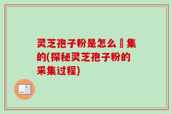 灵芝孢子粉是怎么釆集的(探秘灵芝孢子粉的采集过程) 灵芝孢子粉是怎么釆集的(探秘灵芝孢子粉的采集过程)