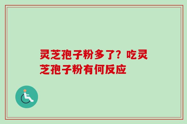 灵芝孢子粉多了?吃灵芝孢子粉有何反应 灵芝孢子粉多了?吃灵芝孢子粉有何反应