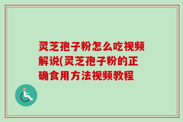 灵芝孢子粉怎么吃视频解说(灵芝孢子粉的正确食用方法视频教程