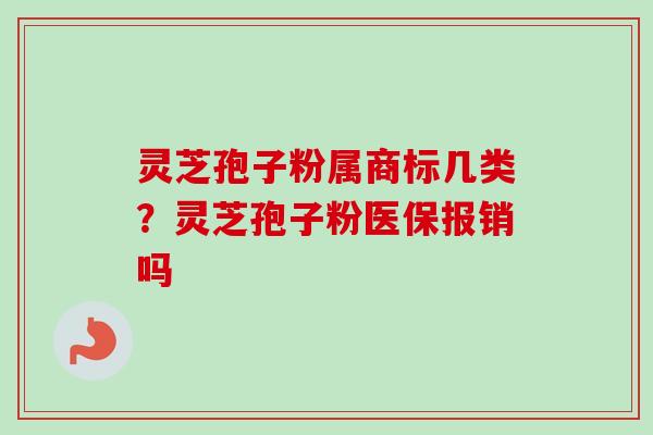 灵芝孢子粉属商标几类？灵芝孢子粉医保报销吗