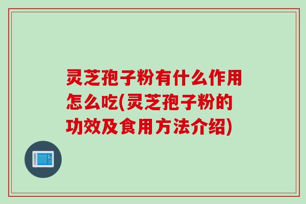 灵芝孢子粉有什么作用怎么吃(灵芝孢子粉的功效及食用方法介绍)