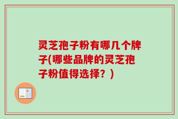 灵芝孢子粉有哪几个牌子(哪些品牌的灵芝孢子粉值得选择？)