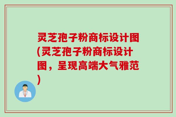 灵芝孢子粉商标设计图(灵芝孢子粉商标设计图，呈现高端大气雅范)