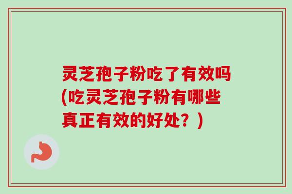 灵芝孢子粉吃了有效吗(吃灵芝孢子粉有哪些真正有效的好处？)
