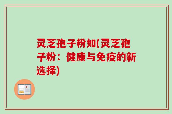 灵芝孢子粉如(灵芝孢子粉：健康与免疫的新选择)
