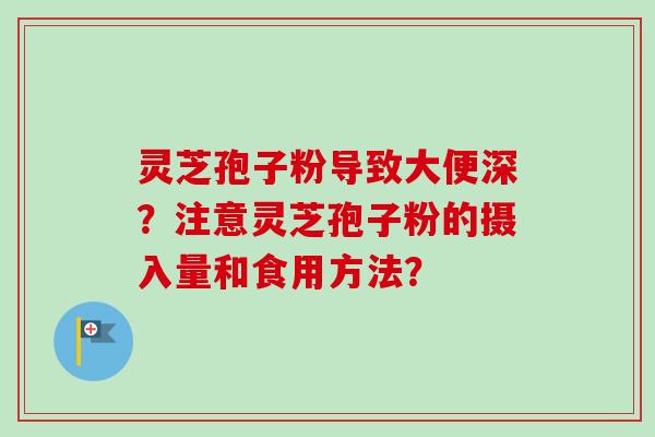 灵芝孢子粉导致大便深？注意灵芝孢子粉的摄入量和食用方法？