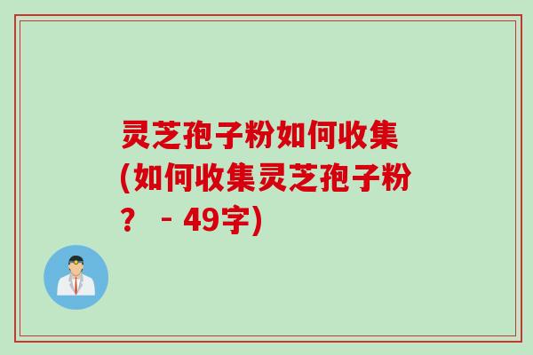 灵芝孢子粉如何收集 (如何收集灵芝孢子粉？ - 49字)