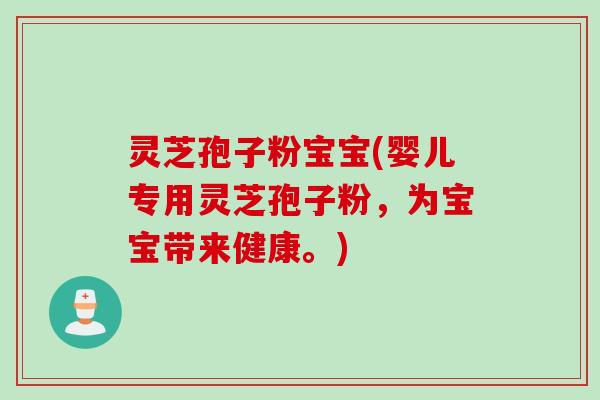 灵芝孢子粉宝宝(婴儿专用灵芝孢子粉，为宝宝带来健康。)