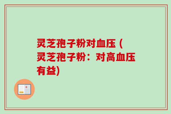 灵芝孢子粉对血压 (灵芝孢子粉：对高血压有益)