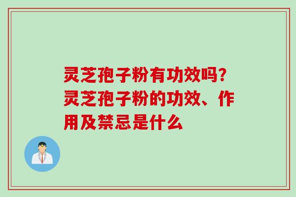 灵芝孢子粉有功效吗?灵芝孢子粉的功效、作用及禁忌是什么 灵芝孢子粉有功效吗?灵芝孢子粉的功效、作用及禁忌是什么