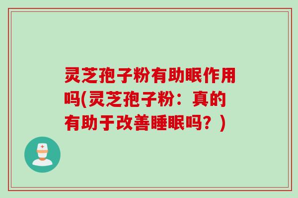 灵芝孢子粉有助眠作用吗(灵芝孢子粉:真的有助于改善吗?) 灵芝孢子粉有助眠作用吗(灵芝孢子粉:真的有助于改善吗?)