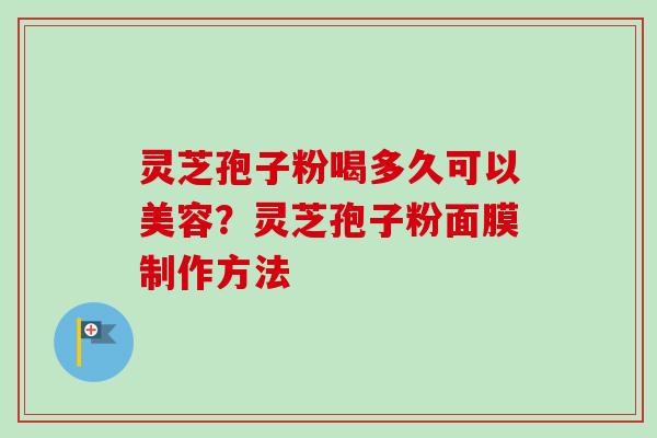 灵芝孢子粉喝多久可以美容？灵芝孢子粉面膜制作方法