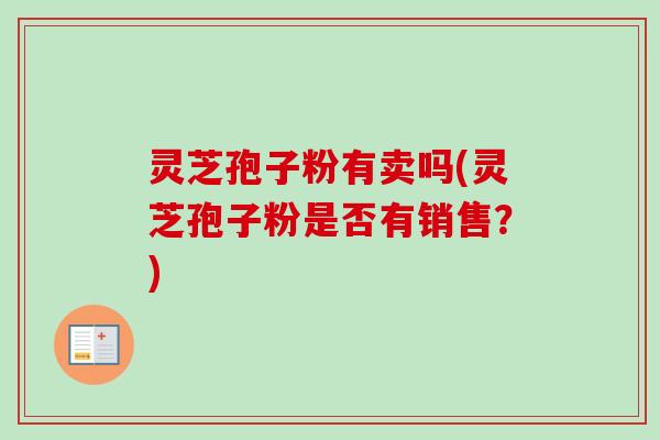 灵芝孢子粉有卖吗(灵芝孢子粉是否有销售？)