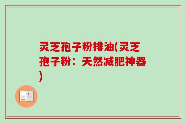 灵芝孢子粉排油(灵芝孢子粉：天然减肥神器)