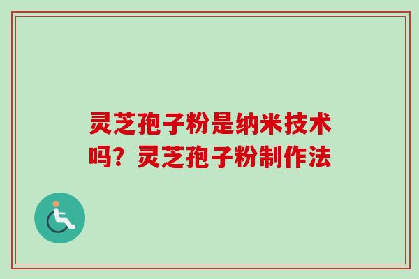 灵芝孢子粉是纳米技术吗？灵芝孢子粉制作法