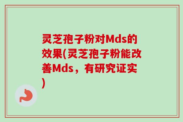 灵芝孢子粉对Mds的效果(灵芝孢子粉能改善Mds，有研究证实)