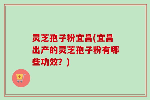 灵芝孢子粉宜昌(宜昌出产的灵芝孢子粉有哪些功效?) 灵芝孢子粉宜昌(宜昌出产的灵芝孢子粉有哪些功效?)