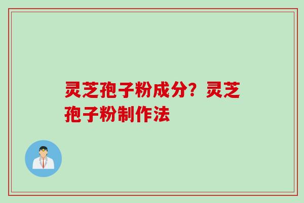 灵芝孢子粉成分？灵芝孢子粉制作法