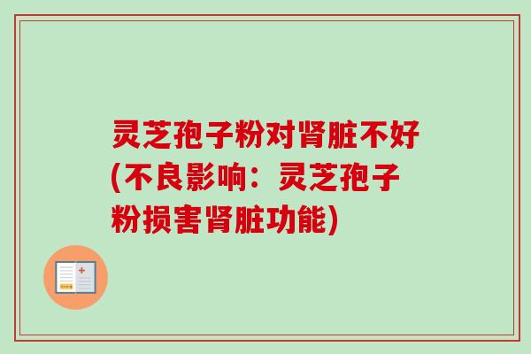 灵芝孢子粉对肾脏不好(不良影响：灵芝孢子粉损害肾脏功能)