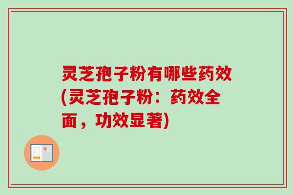 灵芝孢子粉有哪些药效(灵芝孢子粉：药效全面，功效显著)