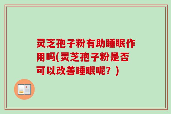 灵芝孢子粉有助作用吗(灵芝孢子粉是否可以改善呢?) 灵芝孢子粉有助作用吗(灵芝孢子粉是否可以改善呢?)