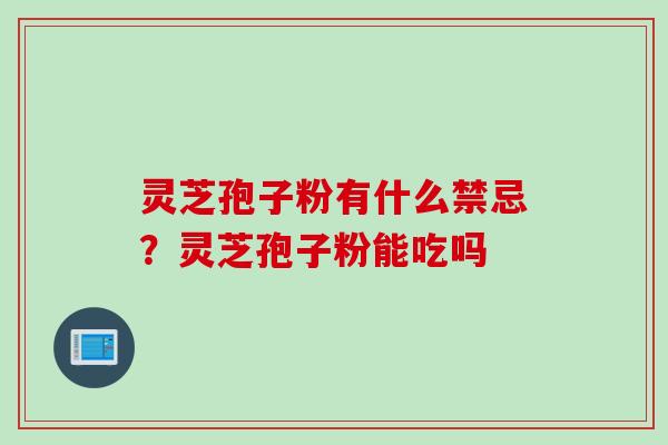 灵芝孢子粉有什么禁忌？灵芝孢子粉能吃吗