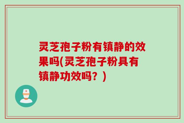 灵芝孢子粉有镇静的效果吗(灵芝孢子粉具有镇静功效吗？)