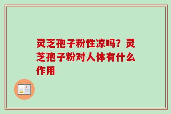 灵芝孢子粉性凉吗？灵芝孢子粉对人体有什么作用