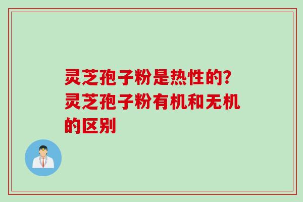 灵芝孢子粉是热性的？灵芝孢子粉有机和无机的区别