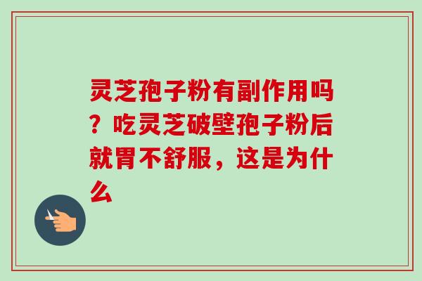 灵芝孢子粉有副作用吗？吃灵芝破壁孢子粉后就胃不舒服，这是为什么