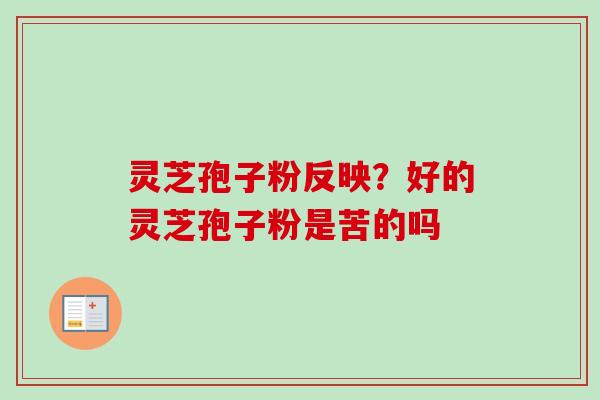 灵芝孢子粉反映？好的灵芝孢子粉是苦的吗
