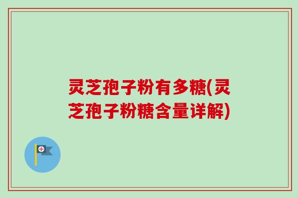 灵芝孢子粉有多糖(灵芝孢子粉糖含量详解)