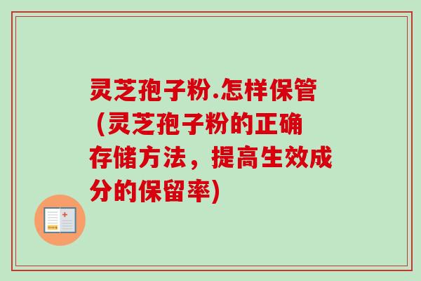 灵芝孢子粉.怎样保管 (灵芝孢子粉的正确存储方法,提高生效成分的保留率) 灵芝孢子粉.怎样保管 (灵芝孢子粉的正确存储方法,提高生效成分的保留率)
