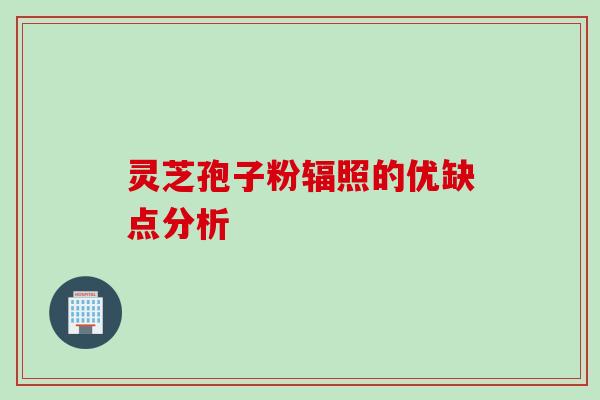 灵芝孢子粉辐照的优缺点分析