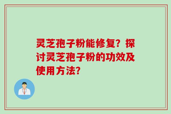 灵芝孢子粉能修复？探讨灵芝孢子粉的功效及使用方法？