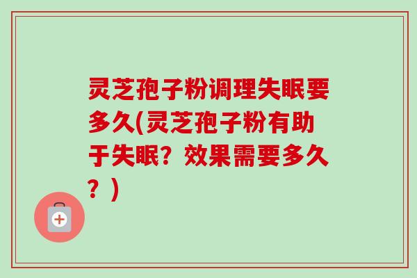 灵芝孢子粉调理失眠要多久(灵芝孢子粉有助于失眠？效果需要多久？)