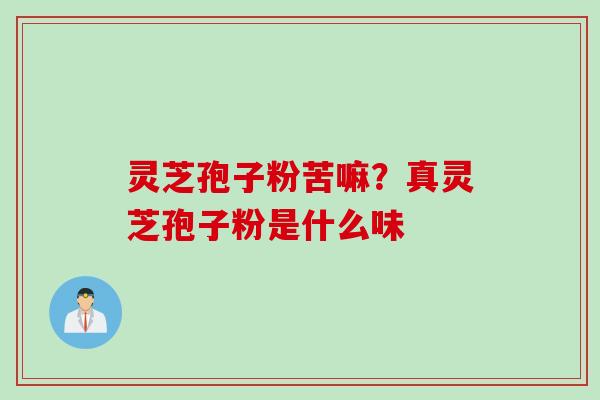 灵芝孢子粉苦嘛？真灵芝孢子粉是什么味