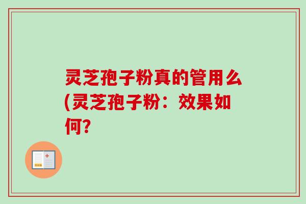 灵芝孢子粉真的管用么(灵芝孢子粉：效果如何？