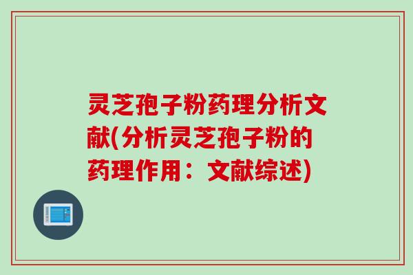 灵芝孢子粉药理分析文献(分析灵芝孢子粉的药理作用：文献综述)