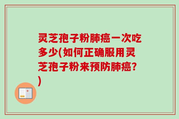 灵芝孢子粉肺癌一次吃多少(如何正确服用灵芝孢子粉来预防肺癌？)