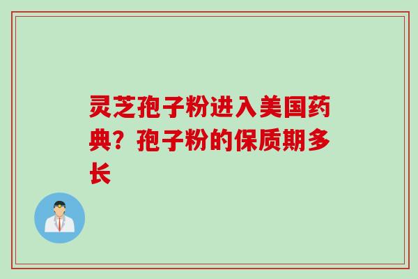 灵芝孢子粉进入美国药典？孢子粉的保质期多长
