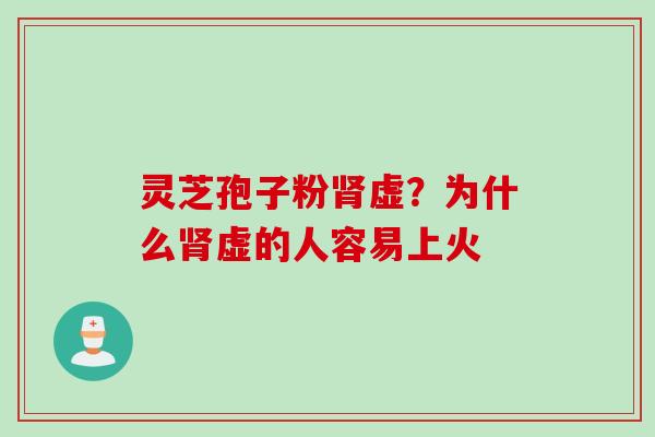 灵芝孢子粉肾虚？为什么肾虚的人容易上火