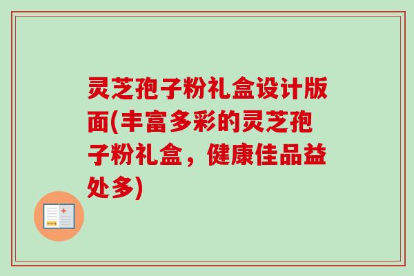 灵芝孢子粉礼盒设计版面(丰富多彩的灵芝孢子粉礼盒，健康佳品益处多)