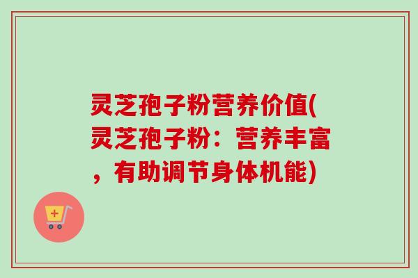 灵芝孢子粉营养价值(灵芝孢子粉:营养丰富,有助调节身体机能) 灵芝孢子粉营养价值(灵芝孢子粉:营养丰富,有助调节身体机能)